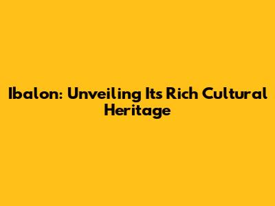 Ibalon: Unveiling Its Rich Cultural Heritage