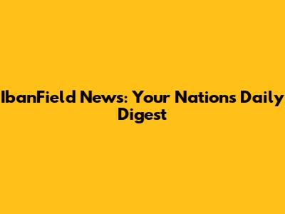 IbanField News: Your Nation's Daily Digest