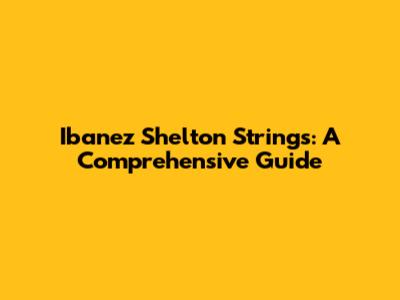Ibanez Shelton Strings: A Comprehensive Guide