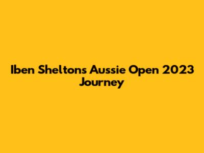 Iben Shelton's Aussie Open 2023 Journey