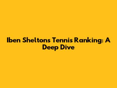 Iben Shelton's Tennis Ranking: A Deep Dive