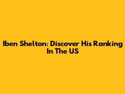 Iben Shelton: Discover His Ranking In The US