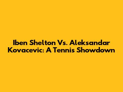 Iben Shelton Vs. Aleksandar Kovacevic: A Tennis Showdown