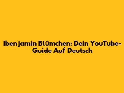 Ibenjamin Blümchen: Dein YouTube-Guide Auf Deutsch