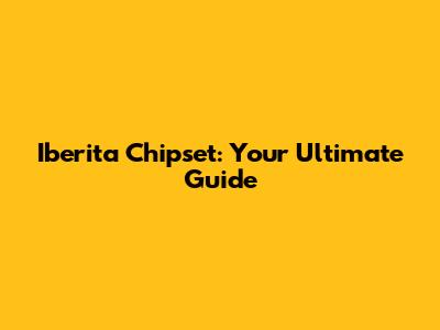 Iberita Chipset: Your Ultimate Guide