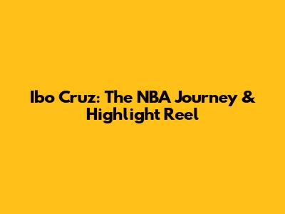 Ibo Cruz: The NBA Journey & Highlight Reel