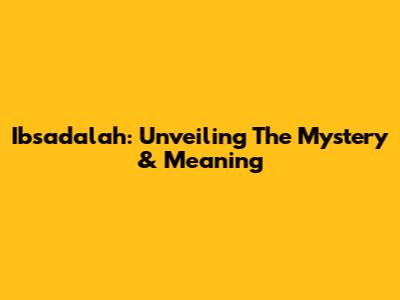 Ibsadalah: Unveiling The Mystery & Meaning