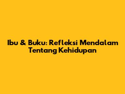 Ibu & Buku: Refleksi Mendalam Tentang Kehidupan