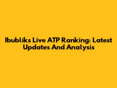 Ibublik's Live ATP Ranking: Latest Updates And Analysis