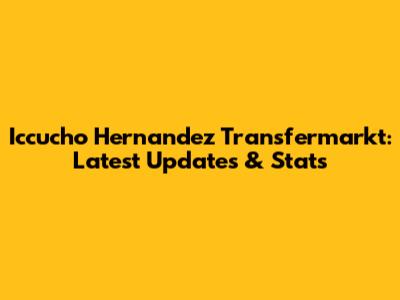 Iccucho Hernandez Transfermarkt: Latest Updates & Stats