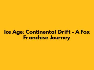 Ice Age: Continental Drift - A Fox Franchise Journey