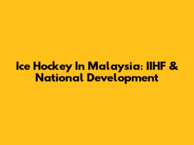 Ice Hockey In Malaysia: IIHF & National Development