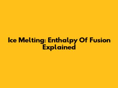 Ice Melting: Enthalpy Of Fusion Explained