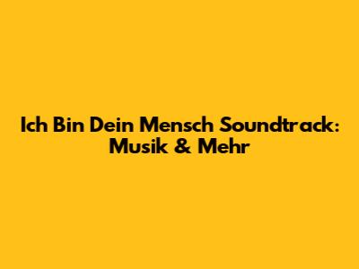Ich Bin Dein Mensch Soundtrack: Musik & Mehr