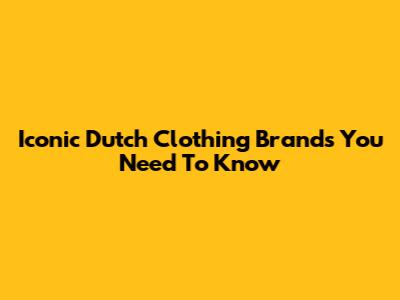 Iconic Dutch Clothing Brands You Need To Know