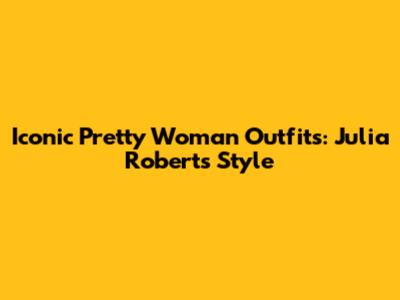 Iconic Pretty Woman Outfits: Julia Roberts' Style