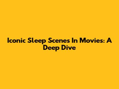 Iconic Sleep Scenes In Movies: A Deep Dive