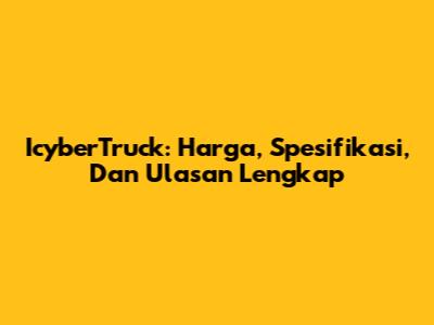 IcyberTruck: Harga, Spesifikasi, Dan Ulasan Lengkap
