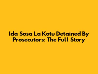 Ida Sosa La Kotu Detained By Prosecutors: The Full Story
