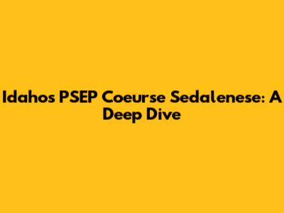 Idaho's PSEP Coeurse Sedalenese: A Deep Dive