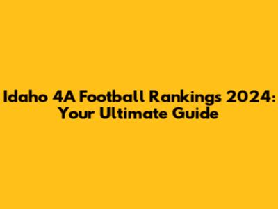 Idaho 4A Football Rankings 2024: Your Ultimate Guide