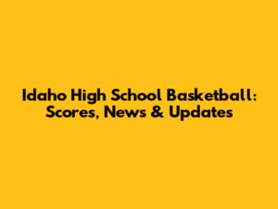 Idaho High School Basketball: Scores, News & Updates
