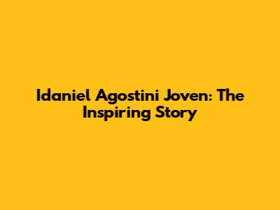 Idaniel Agostini Joven: The Inspiring Story