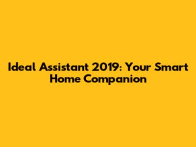 Ideal Assistant 2019: Your Smart Home Companion