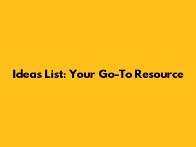 Ideas List: Your Go-To Resource