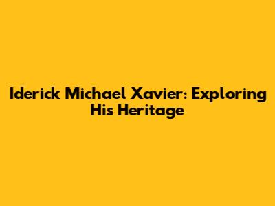 Iderick Michael Xavier: Exploring His Heritage