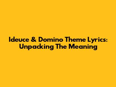 Ideuce & Domino Theme Lyrics: Unpacking The Meaning