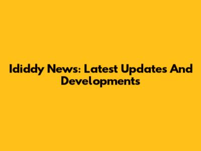 Ididdy News: Latest Updates And Developments
