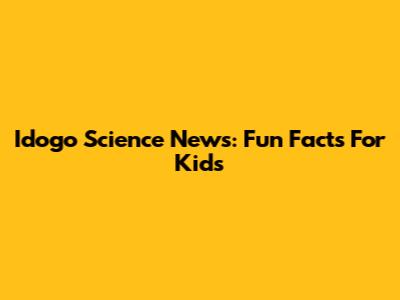 Idogo Science News: Fun Facts For Kids