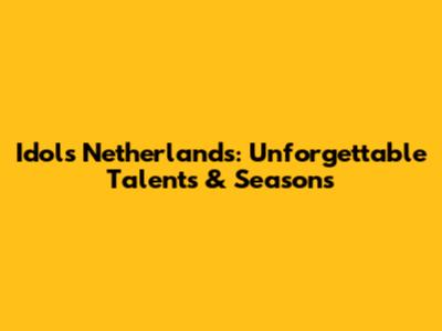Idols Netherlands: Unforgettable Talents & Seasons
