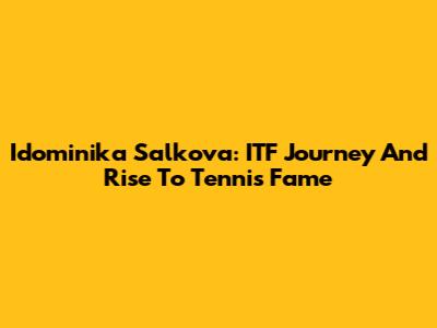 Idominika Salkova: ITF Journey And Rise To Tennis Fame