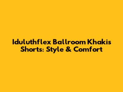 Iduluthflex Ballroom Khakis Shorts: Style & Comfort
