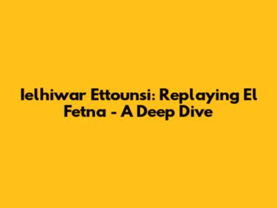 Ielhiwar Ettounsi: Replaying 'El Fetna' - A Deep Dive