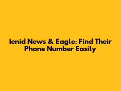 Ienid News & Eagle: Find Their Phone Number Easily