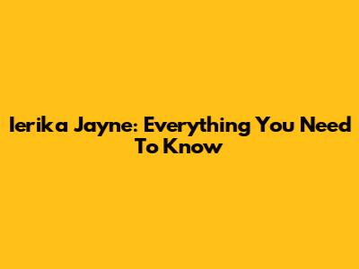 Ierika Jayne: Everything You Need To Know