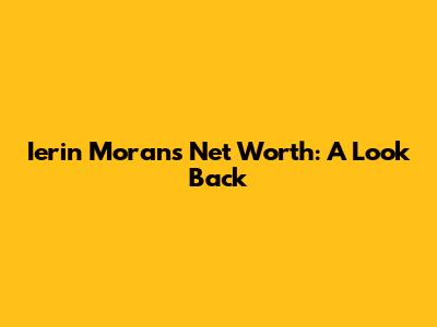 Ierin Moran's Net Worth: A Look Back