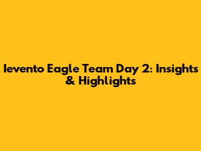 Ievento Eagle Team Day 2: Insights & Highlights