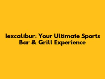Iexcalibur: Your Ultimate Sports Bar & Grill Experience