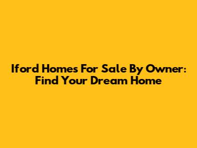 Iford Homes For Sale By Owner: Find Your Dream Home