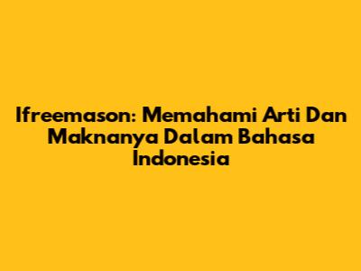 Ifreemason: Memahami Arti Dan Maknanya Dalam Bahasa Indonesia