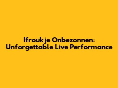 Ifroukje Onbezonnen: Unforgettable Live Performance