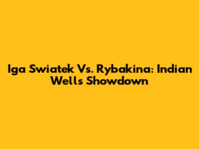 Iga Swiatek Vs. Rybakina: Indian Wells Showdown
