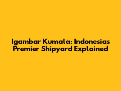 Igambar Kumala: Indonesia's Premier Shipyard Explained