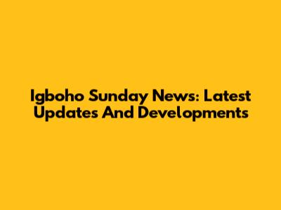 Igboho Sunday News: Latest Updates And Developments