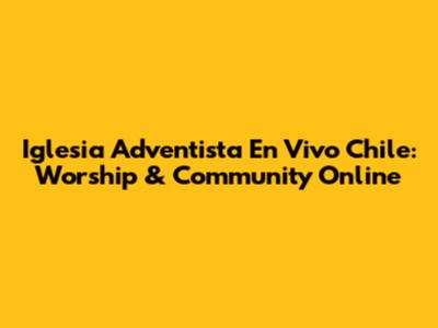 Iglesia Adventista En Vivo Chile: Worship & Community Online