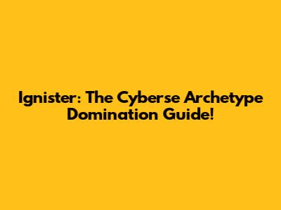 Ignister: The Cyberse Archetype Domination Guide!